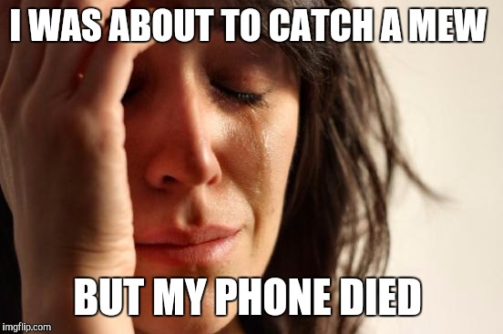 First World Problems | I WAS ABOUT TO CATCH A MEW; BUT MY PHONE DIED | image tagged in memes,first world problems | made w/ Imgflip meme maker