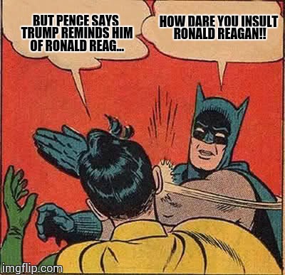 Batman Slapping Robin Meme |  BUT PENCE SAYS TRUMP REMINDS HIM OF RONALD REAG... HOW DARE YOU INSULT RONALD REAGAN!! | image tagged in memes,batman slapping robin | made w/ Imgflip meme maker
