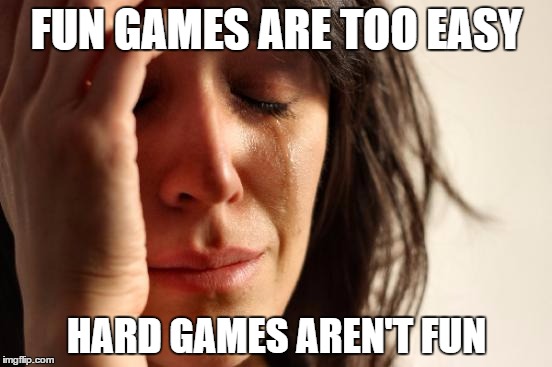 First World Problems Meme | FUN GAMES ARE TOO EASY; HARD GAMES AREN'T FUN | image tagged in memes,first world problems | made w/ Imgflip meme maker