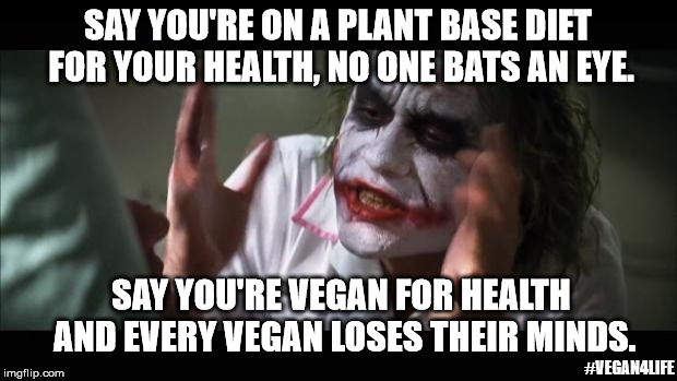 Say you're a vegan and .... | SAY YOU'RE ON A PLANT BASE DIET FOR YOUR HEALTH, NO ONE BATS AN EYE. SAY YOU'RE VEGAN FOR HEALTH AND EVERY VEGAN LOSES THEIR MINDS. #VEGAN4LIFE | image tagged in memes,and everybody loses their minds,vegan,funny,vegan4life | made w/ Imgflip meme maker