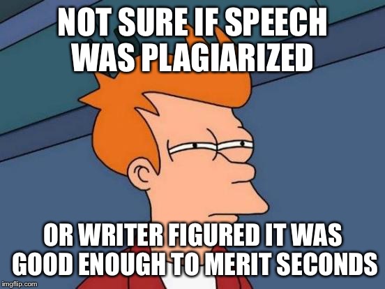 Futurama Fry | NOT SURE IF SPEECH WAS PLAGIARIZED; OR WRITER FIGURED IT WAS GOOD ENOUGH TO MERIT SECONDS | image tagged in memes,futurama fry | made w/ Imgflip meme maker