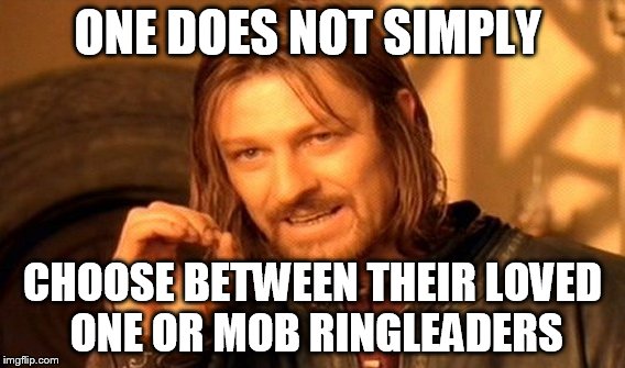 One Does Not Simply | ONE DOES NOT SIMPLY; CHOOSE BETWEEN THEIR LOVED ONE OR MOB RINGLEADERS | image tagged in memes,one does not simply | made w/ Imgflip meme maker