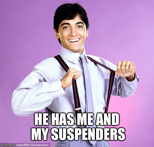 HE HAS ME AND MY SUSPENDERS | made w/ Imgflip meme maker