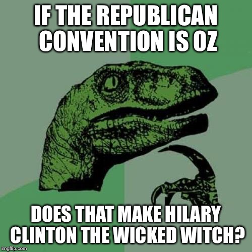 Philosoraptor Meme | IF THE REPUBLICAN CONVENTION IS OZ; DOES THAT MAKE HILARY CLINTON THE WICKED WITCH? | image tagged in memes,philosoraptor,The_Donald | made w/ Imgflip meme maker