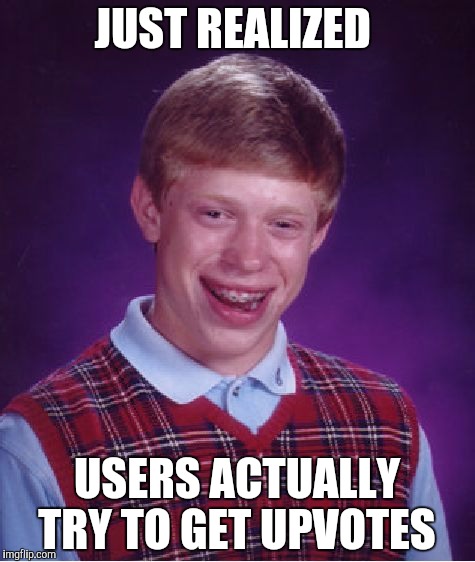 Bad Luck Brian Meme | JUST REALIZED; USERS ACTUALLY TRY TO GET UPVOTES | image tagged in memes,bad luck brian | made w/ Imgflip meme maker