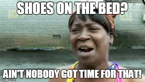 Ain't Nobody Got Time For That Meme | SHOES ON THE BED? AIN'T NOBODY GOT TIME FOR THAT! | image tagged in memes,aint nobody got time for that | made w/ Imgflip meme maker