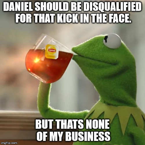 But That's None Of My Business Meme | DANIEL SHOULD BE DISQUALIFIED FOR THAT KICK IN THE FACE. BUT THATS NONE OF MY BUSINESS | image tagged in memes,but thats none of my business,kermit the frog | made w/ Imgflip meme maker