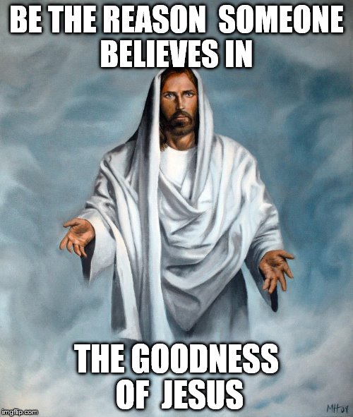 BE THE REASON 
SOMEONE BELIEVES IN; THE GOODNESS OF 
JESUS | image tagged in jesus | made w/ Imgflip meme maker