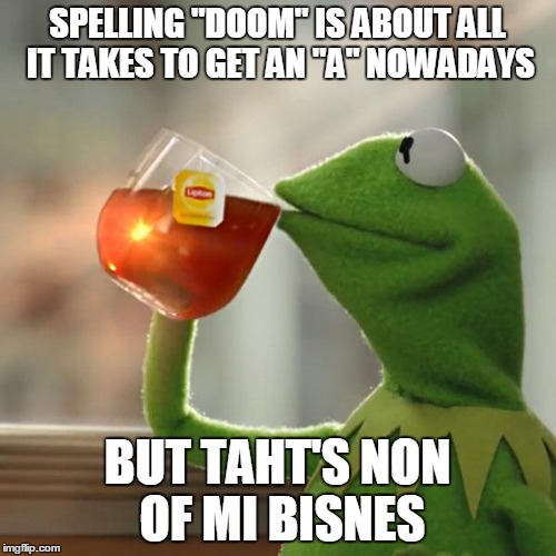 But That's None Of My Business Meme | SPELLING "DOOM" IS ABOUT ALL IT TAKES TO GET AN "A" NOWADAYS BUT TAHT'S NON OF MI BISNES | image tagged in memes,but thats none of my business,kermit the frog | made w/ Imgflip meme maker