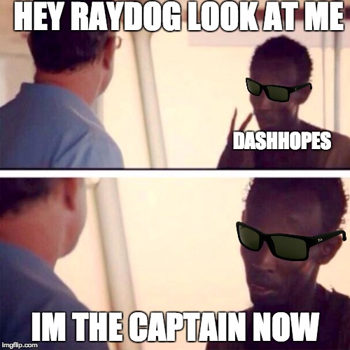 Captain DashHopes - I'm the top user now | HEY RAYDOG LOOK AT ME; DASHHOPES; IM THE CAPTAIN NOW | image tagged in memes,captain phillips - i'm the captain now,top users | made w/ Imgflip meme maker