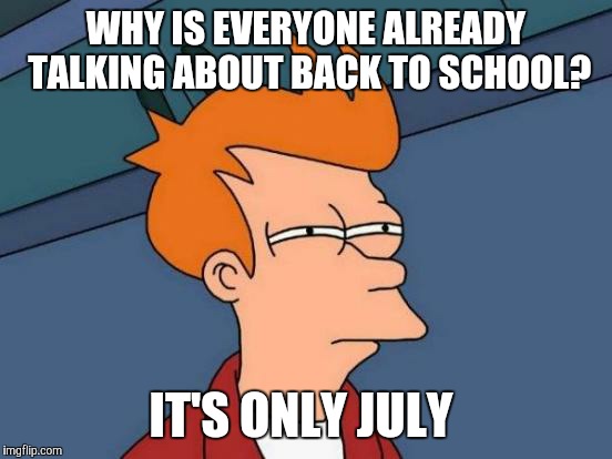 Back to school  | WHY IS EVERYONE ALREADY TALKING ABOUT BACK TO SCHOOL? IT'S ONLY JULY | image tagged in memes,futurama fry | made w/ Imgflip meme maker