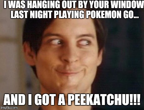 Pokémon Peter Parker  | I WAS HANGING OUT BY YOUR WINDOW LAST NIGHT PLAYING POKEMON GO... AND I GOT A PEEKATCHU!!! | image tagged in memes,spiderman peter parker,pokmon,pervert | made w/ Imgflip meme maker