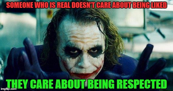 Very true.... | SOMEONE WHO IS REAL DOESN'T CARE ABOUT BEING LIKED; THEY CARE ABOUT BEING RESPECTED | image tagged in joker meme,real life,real talk | made w/ Imgflip meme maker