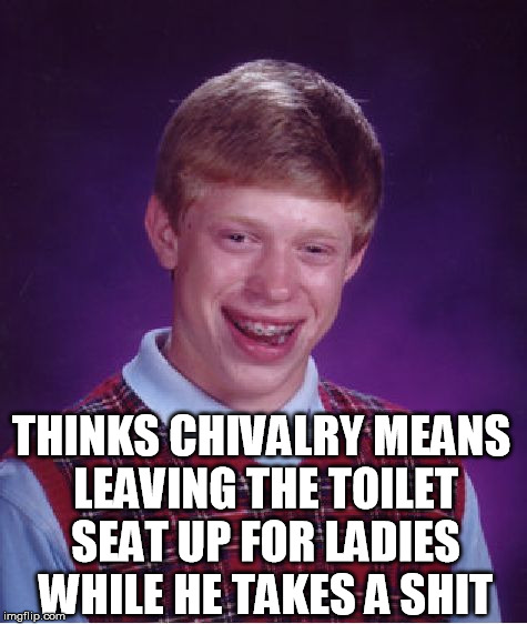 chivalry | THINKS CHIVALRY MEANS LEAVING THE TOILET SEAT UP FOR LADIES WHILE HE TAKES A SHIT | image tagged in memes,bad luck brian,toilet,toilet humor,ladies,polite | made w/ Imgflip meme maker