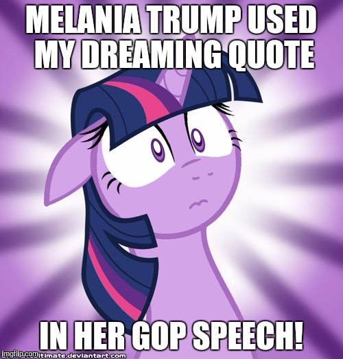 Shocked Twilight Sparkle | MELANIA TRUMP USED MY DREAMING QUOTE; IN HER GOP SPEECH! | image tagged in shocked twilight sparkle | made w/ Imgflip meme maker