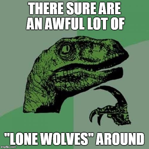 Philosoraptor Meme | THERE SURE ARE AN AWFUL LOT OF "LONE WOLVES" AROUND | image tagged in memes,philosoraptor | made w/ Imgflip meme maker