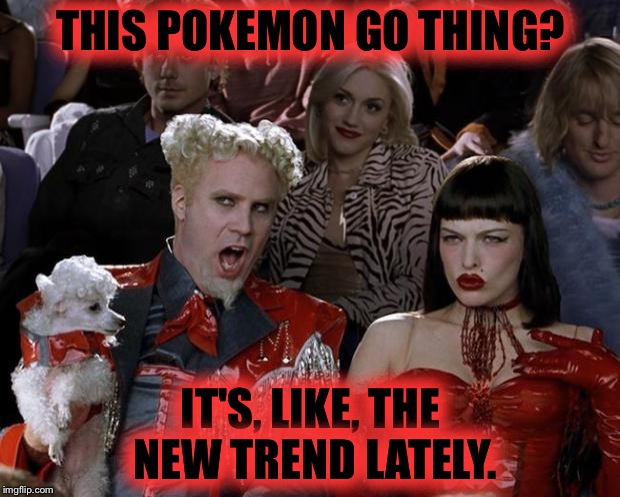 Mugatu So Hot Right Now | THIS POKEMON GO THING? IT'S, LIKE, THE NEW TREND LATELY. | image tagged in memes,mugatu so hot right now | made w/ Imgflip meme maker
