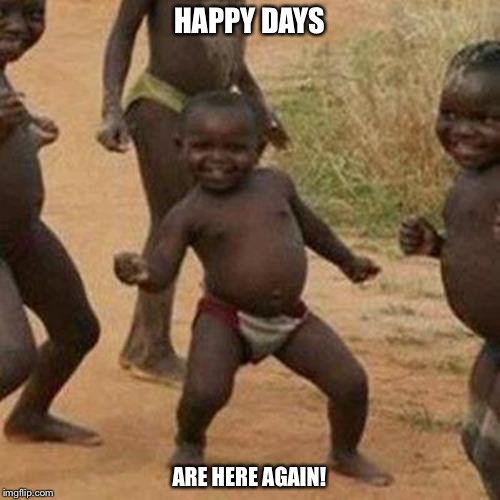 Third World Success Kid Meme | HAPPY DAYS; ARE HERE AGAIN! | image tagged in memes,third world success kid | made w/ Imgflip meme maker