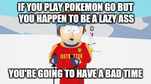 IF YOU PLAY POKEMON GO BUT YOU HAPPEN TO BE A LAZY ASS; YOU'RE GOING TO HAVE A BAD TIME | image tagged in lazy ass trainer | made w/ Imgflip meme maker