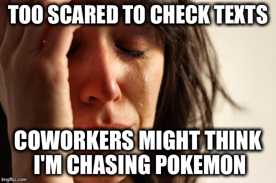 First World Problems | TOO SCARED TO CHECK TEXTS; COWORKERS MIGHT THINK I'M CHASING POKEMON | image tagged in memes,first world problems,pokemon,pokemon go | made w/ Imgflip meme maker