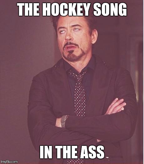 Face You Make Robert Downey Jr Meme | THE HOCKEY SONG IN THE ASS | image tagged in memes,face you make robert downey jr | made w/ Imgflip meme maker