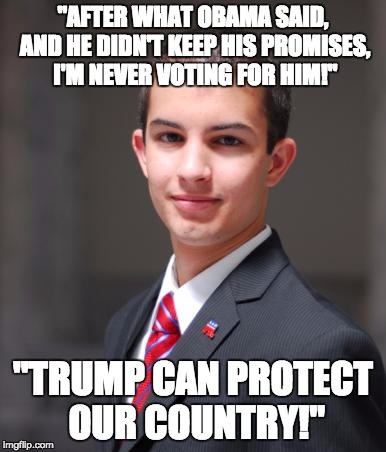 Eh... Hillary can't make too much change, but neither can Trump. Either way, Trump is screwed after what happened yesterday ^.^ | "AFTER WHAT OBAMA SAID, AND HE DIDN'T KEEP HIS PROMISES, I'M NEVER VOTING FOR HIM!"; "TRUMP CAN PROTECT OUR COUNTRY!" | image tagged in college conservative | made w/ Imgflip meme maker