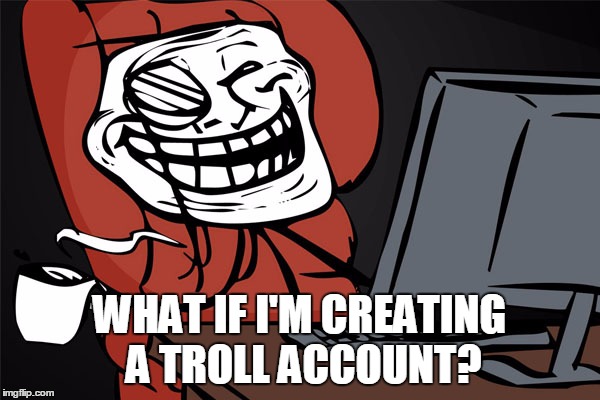 WHAT IF I'M CREATING A TROLL ACCOUNT? | made w/ Imgflip meme maker