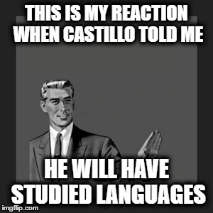 Kill Yourself Guy Meme | THIS IS MY REACTION WHEN CASTILLO TOLD ME; HE WILL HAVE STUDIED LANGUAGES | image tagged in memes,kill yourself guy | made w/ Imgflip meme maker