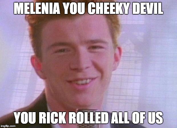 Rick Astley | MELENIA YOU CHEEKY DEVIL; YOU RICK ROLLED ALL OF US | image tagged in rick astley | made w/ Imgflip meme maker