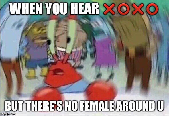 Mr Krabs Blur Meme | WHEN YOU HEAR ❌⭕️❌⭕️; BUT THERE'S NO FEMALE AROUND U | image tagged in mr krabs blur meme | made w/ Imgflip meme maker