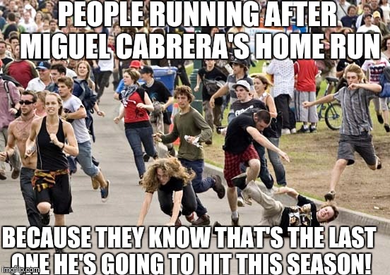 PEOPLE RUNNING AFTER MIGUEL CABRERA'S HOME RUN BECAUSE THEY KNOW THAT'S THE LAST ONE HE'S GOING TO HIT THIS SEASON! | made w/ Imgflip meme maker