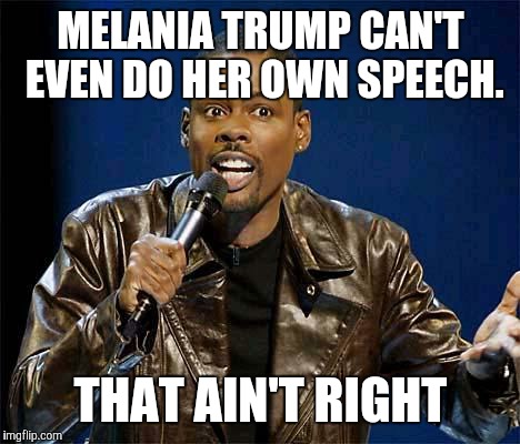 Chris Rock | MELANIA TRUMP CAN'T EVEN DO HER OWN SPEECH. THAT AIN'T RIGHT | image tagged in chris rock | made w/ Imgflip meme maker