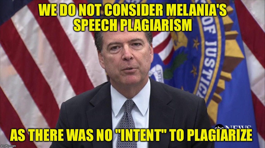 What comes around... |  WE DO NOT CONSIDER MELANIA'S SPEECH PLAGIARISM; AS THERE WAS NO "INTENT" TO PLAGIARIZE | image tagged in fbi director james comey,memes,funny,trump | made w/ Imgflip meme maker