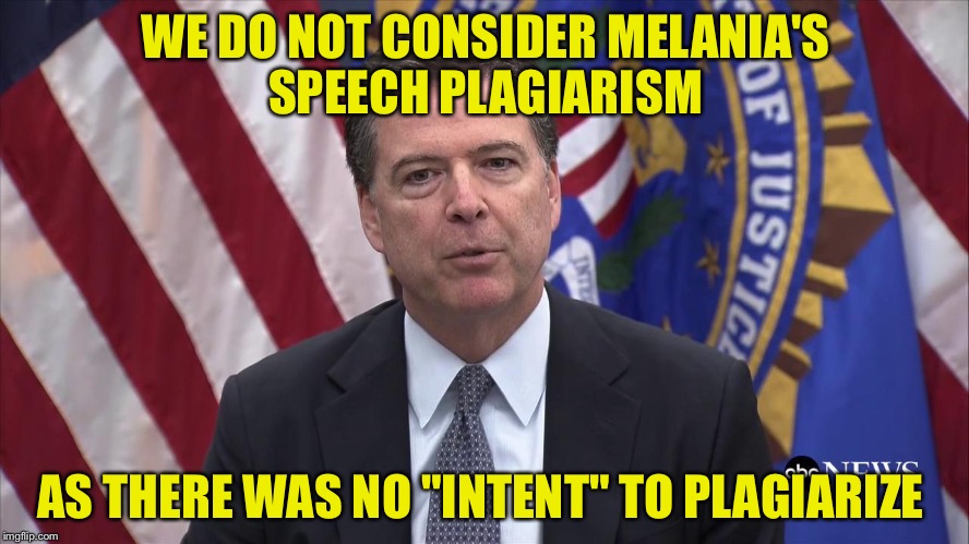 What comes around... | WE DO NOT CONSIDER MELANIA'S SPEECH PLAGIARISM; AS THERE WAS NO "INTENT" TO PLAGIARIZE | image tagged in fbi director james comey,memes,funny,trump | made w/ Imgflip meme maker