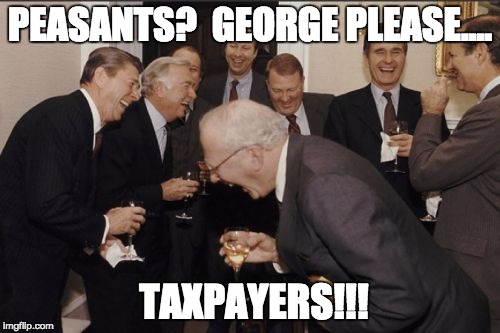 We don't say that anymore. | PEASANTS?  GEORGE PLEASE.... TAXPAYERS!!! | image tagged in memes,laughing men in suits | made w/ Imgflip meme maker