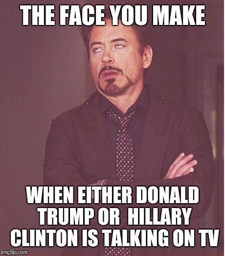 Face You Make Robert Downey Jr | THE FACE YOU MAKE; WHEN EITHER DONALD TRUMP OR  HILLARY CLINTON IS TALKING ON TV | image tagged in memes,face you make robert downey jr | made w/ Imgflip meme maker