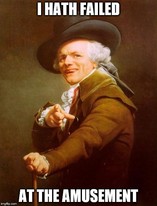 Joseph Ducreux Meme | I HATH FAILED; AT THE AMUSEMENT | image tagged in memes,joseph ducreux | made w/ Imgflip meme maker