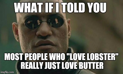 Matrix Morpheus |  WHAT IF I TOLD YOU; MOST PEOPLE WHO "LOVE LOBSTER" REALLY JUST LOVE BUTTER | image tagged in memes,matrix morpheus | made w/ Imgflip meme maker