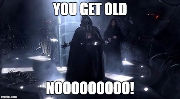 Vader nooooooooo | YOU GET OLD NOOOOOOOOO! | image tagged in vader nooooooooo | made w/ Imgflip meme maker