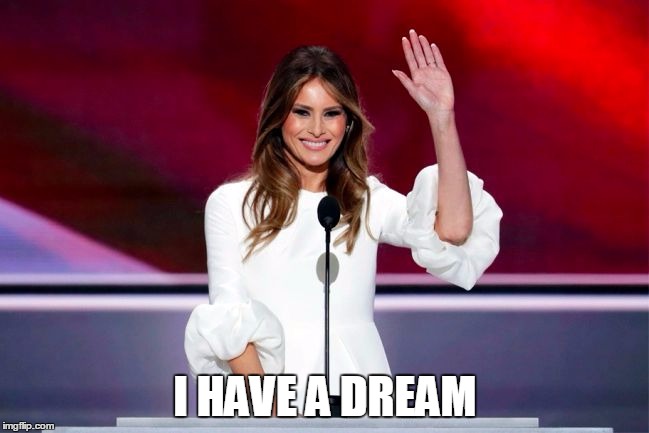 Melanie Trump RNC | I HAVE A DREAM | image tagged in melanie trump rnc | made w/ Imgflip meme maker