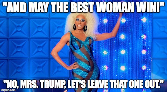 May the best woman win | "AND MAY THE BEST WOMAN WIN!"; "NO, MRS. TRUMP, LET'S LEAVE THAT ONE OUT." | image tagged in rupaul,melanie | made w/ Imgflip meme maker