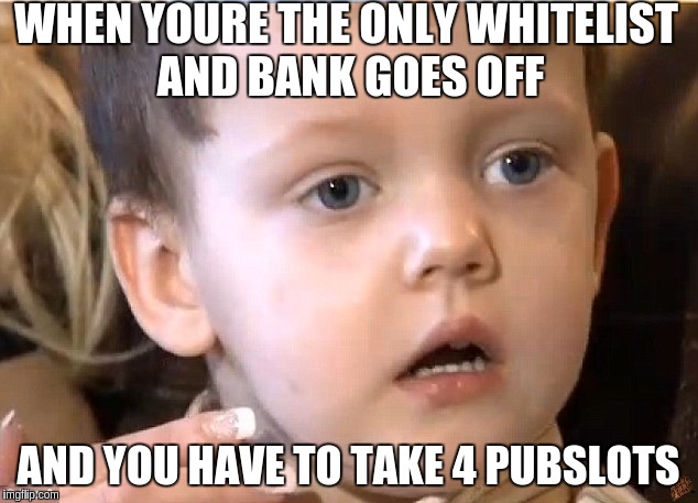 WHEN YOURE THE ONLY WHITELIST AND BANK GOES OFF; AND YOU HAVE TO TAKE 4 PUBSLOTS | made w/ Imgflip meme maker