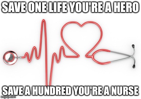 Nurses Unite! | SAVE ONE LIFE YOU'RE A HERO; SAVE A HUNDRED YOU'RE A NURSE | image tagged in nurses unite | made w/ Imgflip meme maker