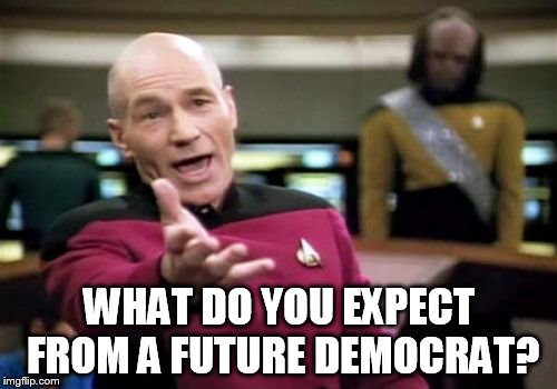 Picard Wtf Meme | WHAT DO YOU EXPECT FROM A FUTURE DEMOCRAT? | image tagged in memes,picard wtf | made w/ Imgflip meme maker