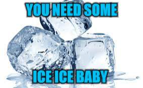YOU NEED SOME ICE ICE BABY | made w/ Imgflip meme maker