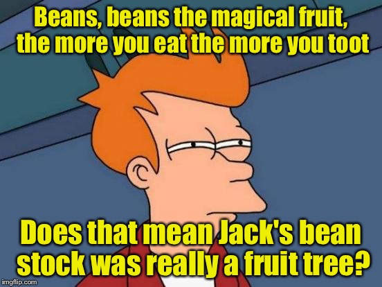 Magic Beans | Beans, beans the magical fruit, the more you eat the more you toot; Does that mean Jack's bean stock was really a fruit tree? | image tagged in memes,futurama fry | made w/ Imgflip meme maker