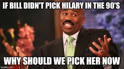 IF BILL DIDN'T PICK HILARY IN THE 90'S; WHY SHOULD WE PICK HER NOW | image tagged in memes,steve harvey | made w/ Imgflip meme maker