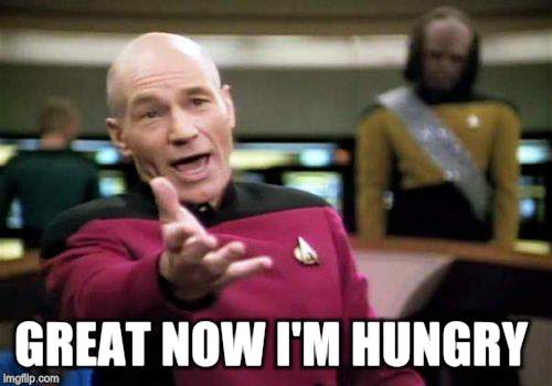 Picard Wtf Meme | GREAT NOW I'M HUNGRY | image tagged in memes,picard wtf | made w/ Imgflip meme maker