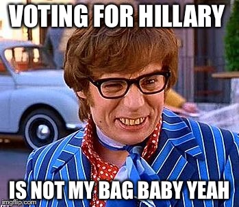Just Baggage | VOTING FOR HILLARY; IS NOT MY BAG BABY YEAH | image tagged in trump 2016,funny memes,latest stream,politics,2016 election | made w/ Imgflip meme maker