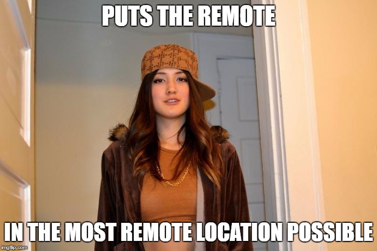 Scumbag Stephanie  | PUTS THE REMOTE; IN THE MOST REMOTE LOCATION POSSIBLE | image tagged in scumbag stephanie | made w/ Imgflip meme maker